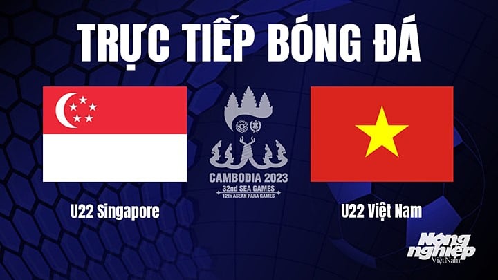 Trực tiếp bóng đá nam SEA Games 32 giữa U22 Singapore vs U22 Việt Nam hôm nay 3/5/2022