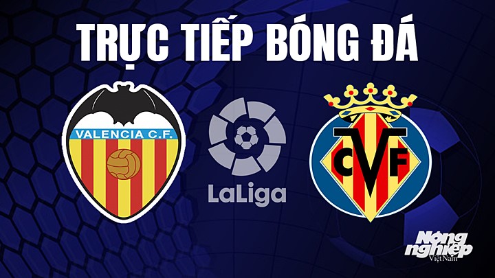 Trực tiếp bóng đá La Liga 2022/23 giữa Valencia vs Villarreal hôm nay 4/5/2023