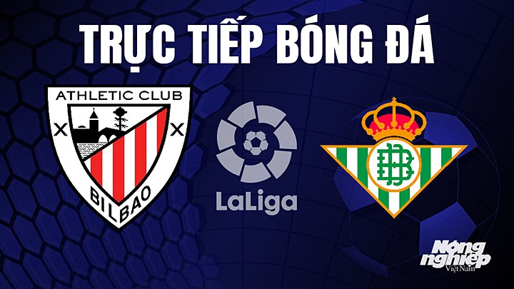 Trực tiếp bóng đá La Liga 2022/23 giữa Athletic Bilbao vs Real Betis hôm nay 5/5/2023