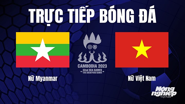 Trực tiếp bóng đá nữ SEA Games 32 giữa Nữ Myanmar vs Nữ Việt Nam hôm nay 6/5/2022