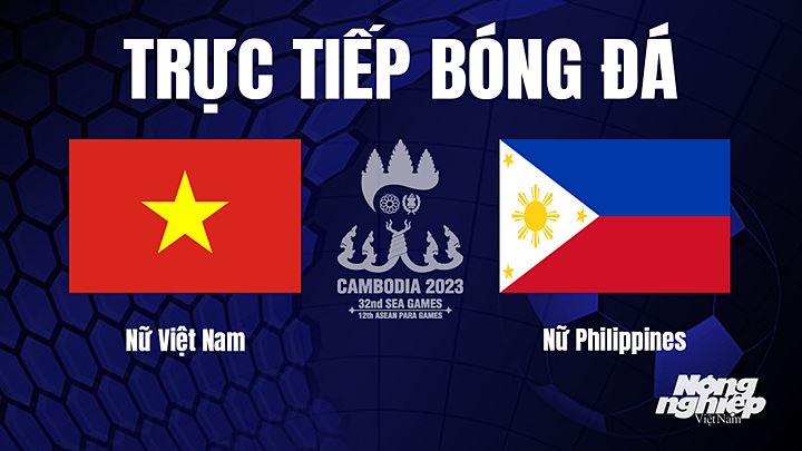 Trực tiếp bóng đá nữ SEA Games 32 giữa Việt Nam vs Philippines hôm nay 9/5/2023