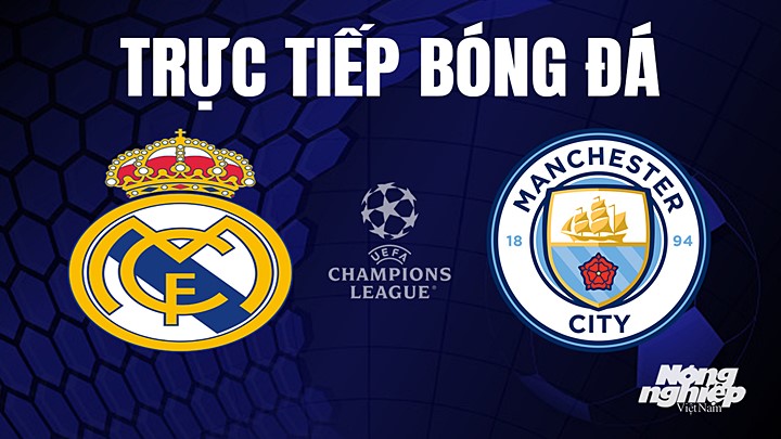 Trực tiếp bóng đá Cúp C1 Châu Âu giữa Real Madrid vs Man City hôm nay 10/5/2023
