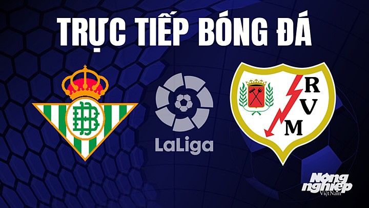 Trực tiếp bóng đá La Liga 2022/23 giữa Real Betis vs Rayo Vallecano hôm nay 16/5/2023