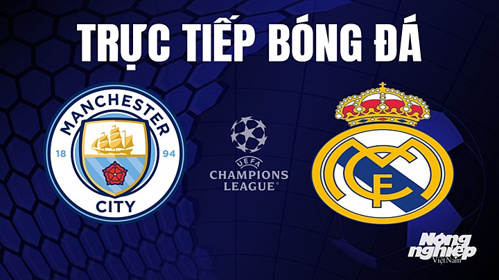 Trực tiếp bóng đá Cúp C1 Châu Âu giữa Man City vs Real Madrid hôm nay 18/5/2023