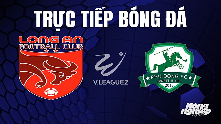 Trực tiếp bóng đá V-League 2 (hạng Nhất Việt Nam) giữa Long An vs Phù Đổng hôm nay 21/5/2023