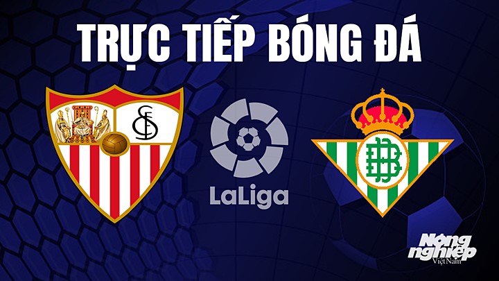 Trực tiếp bóng đá La Liga 2022/23 giữa Sevilla vs Real Betis hôm nay 22/5/2023