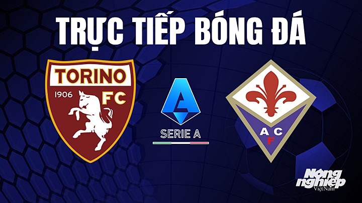 Trực tiếp bóng đá Serie A (VĐQG Italia) 2022/23 giữa Torino vs Fiorentina hôm nay 21/5/2023