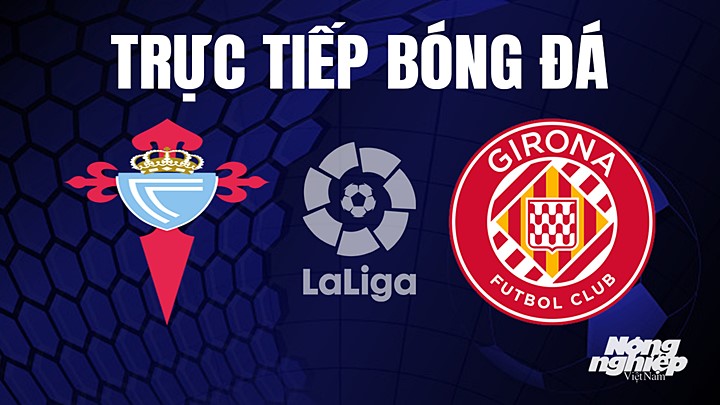 Trực tiếp bóng đá La Liga 2022/23 giữa Celta Vigo vs Girona ngày 24/5/2023