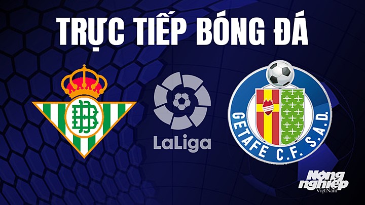 Trực tiếp bóng đá La Liga 2022/23 giữa Real Betis vs Getafe hôm nay 25/5/2023