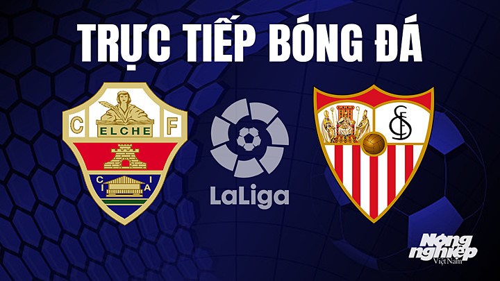 Trực tiếp bóng đá La Liga 2022/23 giữa Elche vs Sevilla ngày 25/5/2023