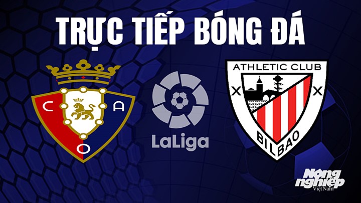 Trực tiếp bóng đá La Liga 2022/23 giữa Osasuna vs Athletic Bilbao hôm nay 26/5/2023