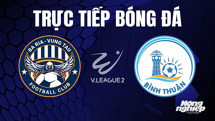 Trực tiếp bóng đá V-League 2 (hạng Nhất Việt Nam) giữa Vũng Tàu vs Bình Thuận hôm nay 25/5/2023