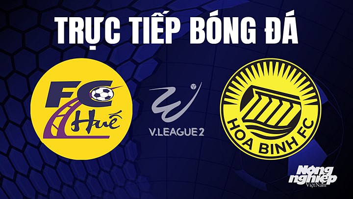 Trực tiếp bóng đá V-League 2 (hạng Nhất Việt Nam) giữa Huế vs Hòa Bình hôm nay 26/5/2023