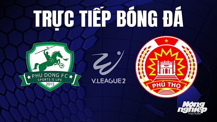 Trực tiếp bóng đá V-League 2 (hạng Nhất Việt Nam) giữa Phù Đổng vs Phú Thọ hôm nay 26/5/2023