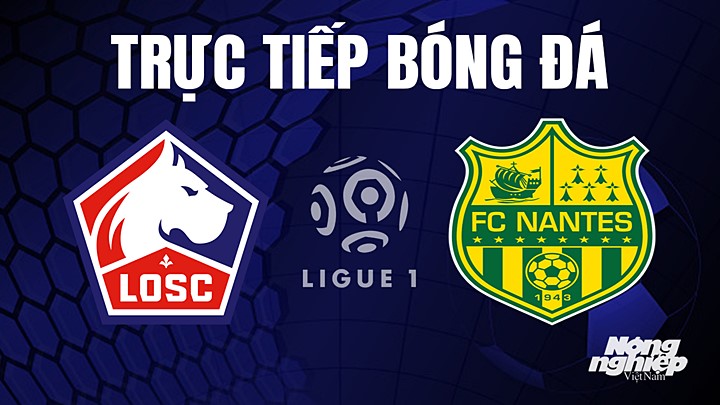 Trực tiếp bóng đá Ligue 1 (VĐQG Pháp) 2022/23 giữa Lille vs Nantes hôm nay 28/5/2023