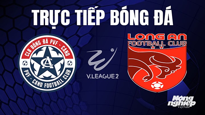 Trực tiếp bóng đá V-League 2 (hạng Nhất Việt Nam) giữa PVF-CAND vs Long An hôm nay 26/5/2023