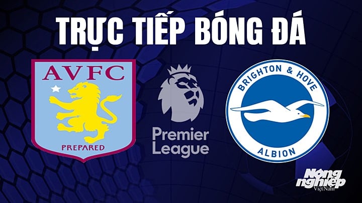 Trực tiếp bóng đá Ngoại hạng Anh giữa Aston Villa vs Brighton hôm nay 28/5/2023