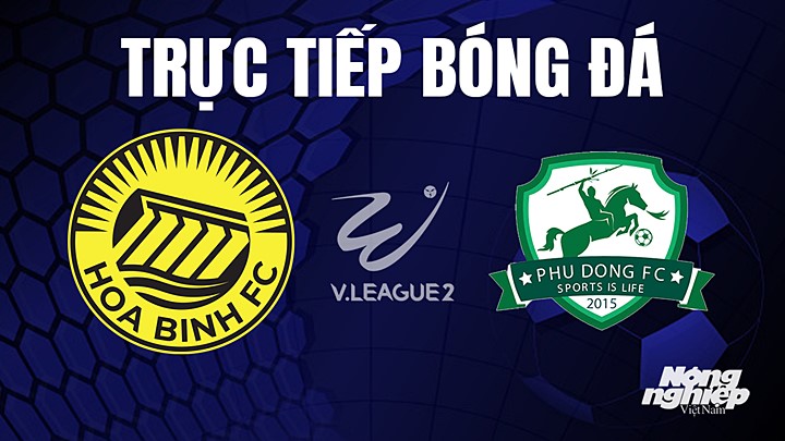 Trực tiếp bóng đá V-League 2 (hạng Nhất Việt Nam) giữa Hoà Bình vs Phù Đổng hôm nay 30/5/2023