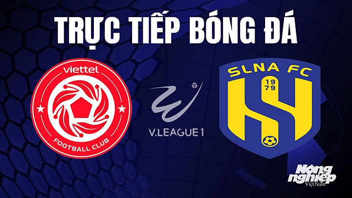 Trực tiếp bóng đá V-League 2023 giữa Viettel vs SLNA hôm nay 1/6/2023