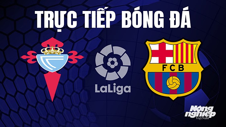 Trực tiếp bóng đá La Liga 2022/23 giữa Celta Vigo vs Barcelona hôm nay 5/6/2023