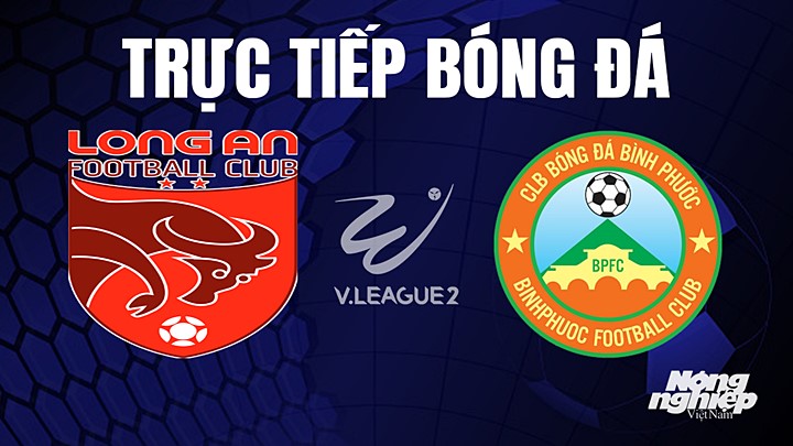 Trực tiếp bóng đá V-League 2 (hạng Nhất Việt Nam) giữa Long An vs Bình Phước hôm nay 4/6/2023