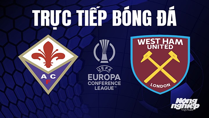 Trực tiếp bóng đá Cúp C3 Châu Âu giữa Fiorentina vs West Ham hôm nay 8/6/2022