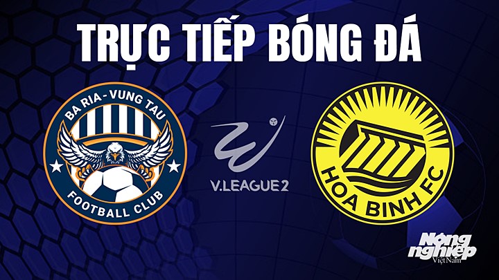 Trực tiếp bóng đá V-League 2 (hạng Nhất Việt Nam) giữa Vũng Tàu vs Hòa Bình hôm nay 8/6/2023