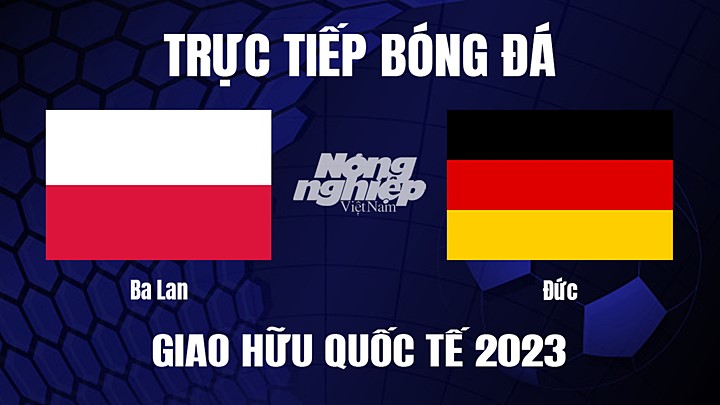 Trực tiếp bóng đá Giao hữu quốc tế giữa Ba Lan vs Đức hôm nay 17/6/2023