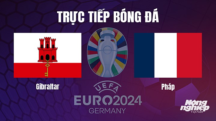 Trực tiếp bóng đá vòng bảng EURO 2024 giữa Gibraltar vs Pháp hôm nay 17/6/2023