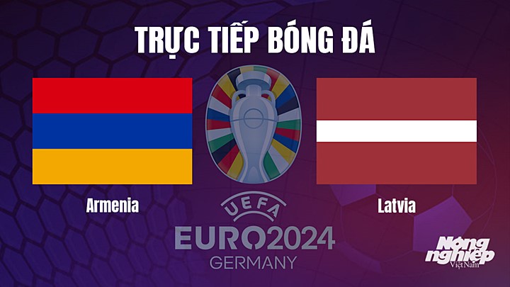 Trực tiếp bóng đá vòng loại EURO 2024 giữa Armenia vs Latvia hôm nay 19/6/2023