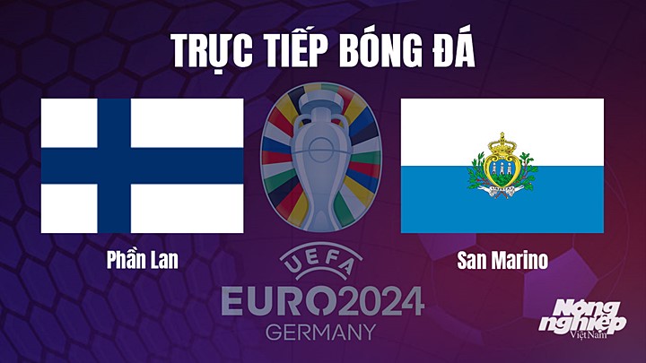 Trực tiếp bóng đá vòng loại EURO 2024 giữa Phần Lan vs San Marino hôm nay 19/6/2023