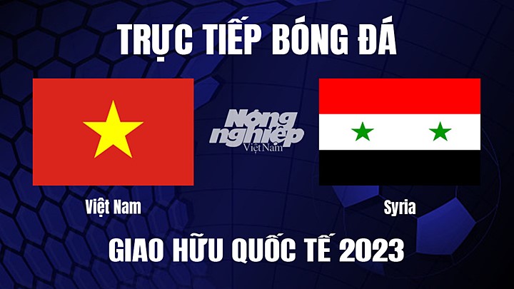 Trực tiếp bóng đá Giao hữu quốc tế giữa Việt Nam vs Syria hôm nay 20/6/2023