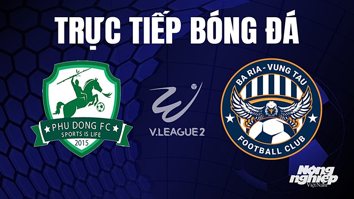 Trực tiếp bóng đá V-League 2 (hạng Nhất Việt Nam) giữa Phù Đổng vs Vũng Tàu hôm nay 23/6/2023