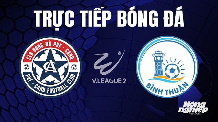 Trực tiếp bóng đá V-League 2 (hạng Nhất Việt Nam) giữa PVF-CAND vs Bình Thuận hôm nay 23/6/2023