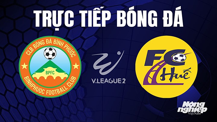 Trực tiếp bóng đá V-League 2 (hạng Nhất Việt Nam) giữa Bình Phước vs Huế hôm nay 24/6/2023