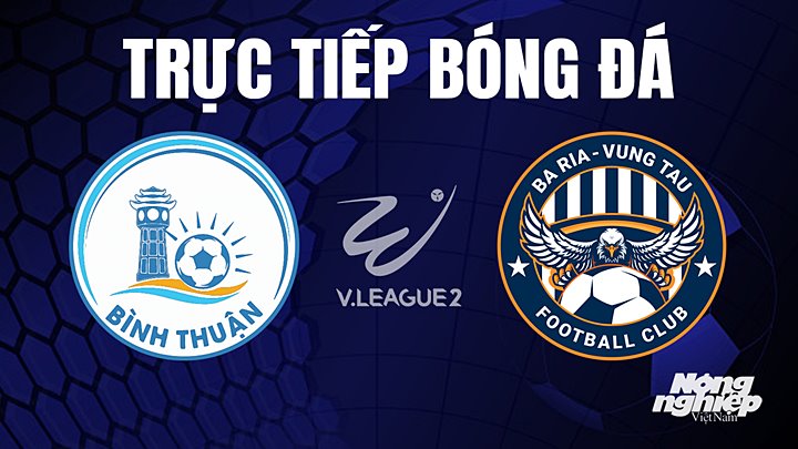 Trực tiếp bóng đá V-League 2 (hạng Nhất Việt Nam) giữa Bình Thuận vs Vũng Tàu hôm nay 30/6/2023
