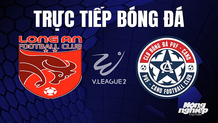 Trực tiếp bóng đá V-League 2 (hạng Nhất Việt Nam) giữa Long An vs PVF-CAND hôm nay 30/6/2023