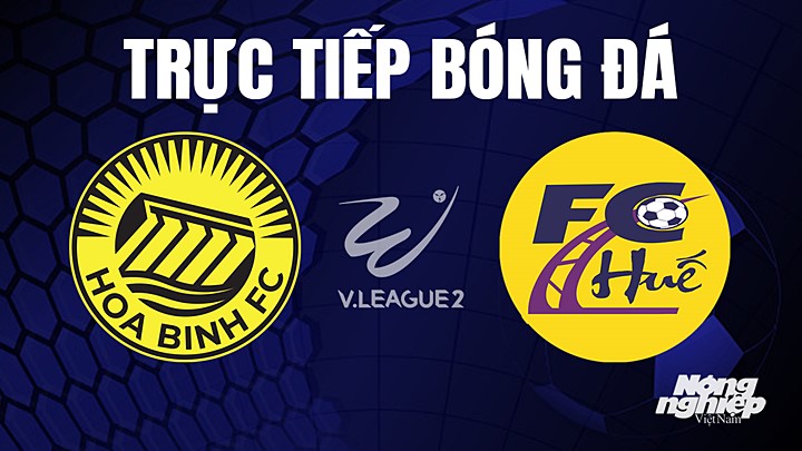 Trực tiếp bóng đá V-League 2 (hạng Nhất Việt Nam) giữa Hòa Bình vs Huế hôm nay 1/7/2023