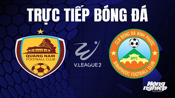 Trực tiếp bóng đá V-League 2 (hạng Nhất Việt Nam) giữa Quảng Nam vs Bình Phước hôm nay 1/7/2023