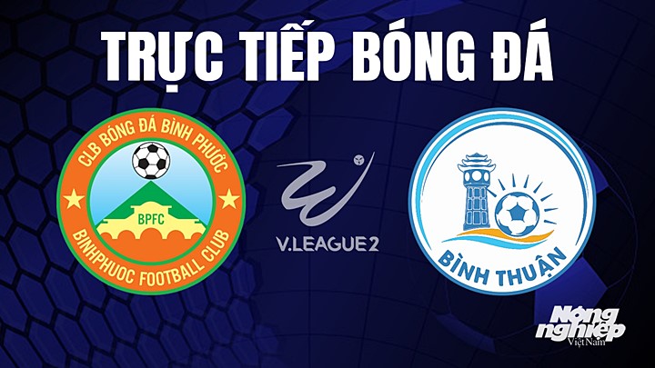 Trực tiếp bóng đá V-League 2 (hạng Nhất Việt Nam) giữa Bình Phước vs Bình Thuận hôm nay 15/7/2023