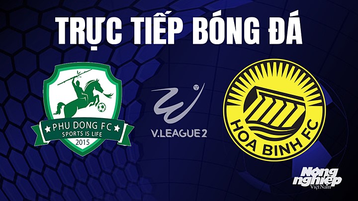 Trực tiếp bóng đá V-League 2 (hạng Nhất Việt Nam) giữa Phù Đổng vs Hòa Bình hôm nay 15/7/2023