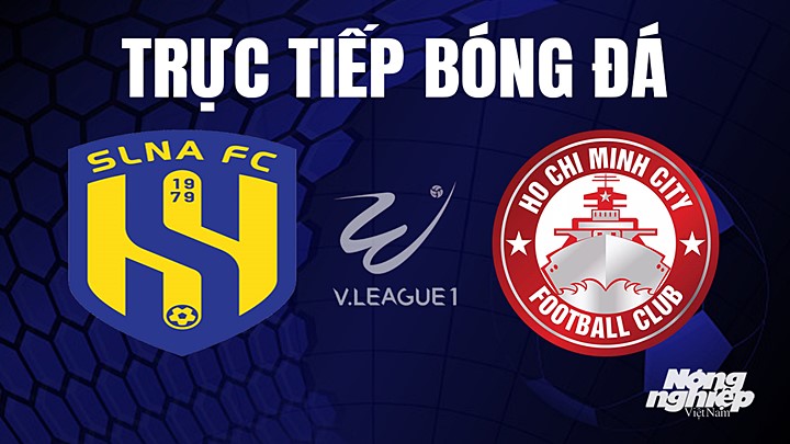 Trực tiếp bóng đá V-League 2023 giữa SLNA vs TP.HCM hôm nay 15/7/2023