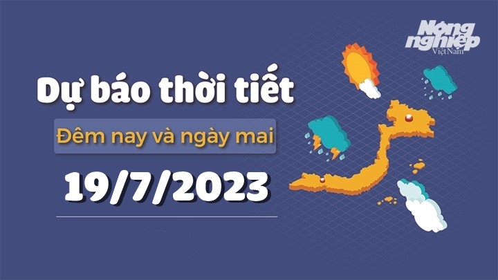 Dự báo thời tiết đêm nay và ngày mai 19/7/2023 tại các vùng trong cả nước