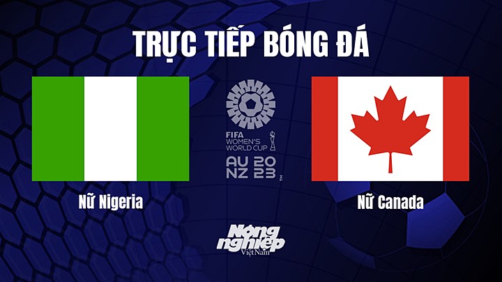 Trực tiếp bóng đá Nigeria vs Canada tại vòng bảng World Cup Nữ 2023 hôm nay 21/7/2023