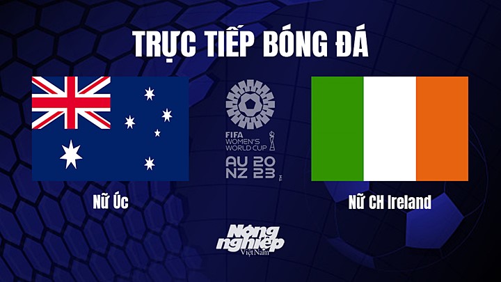 Trực tiếp bóng đá Úc vs Ireland tại vòng bảng World Cup Nữ 2023 hôm nay 20/7/2023