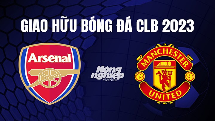 Nhận định bóng đá Arsenal vs Man United tại Giao hữu CLB 2023 ngày 23/7/2023