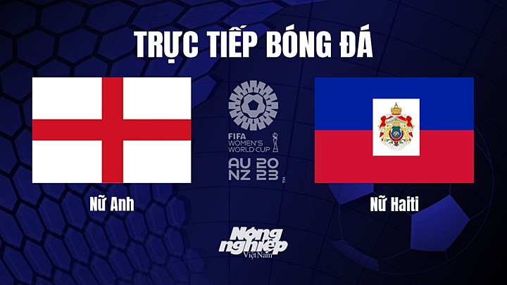 Trực tiếp bóng đá Anh vs Haiti tại vòng bảng World Cup Nữ 2023 hôm nay 22/7/2023