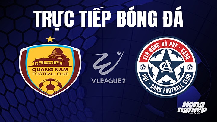 Trực tiếp bóng đá V-League 2 (hạng Nhất Việt Nam) giữa Quảng Nam vs PVF-CAND hôm nay 22/7/2023