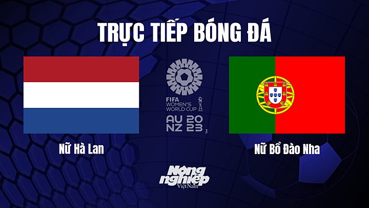 Trực tiếp bóng đá Hà Lan vs Bồ Đào Nha tại vòng bảng World Cup Nữ 2023 hôm nay 23/7/2023