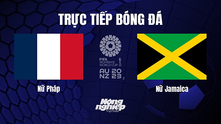 Trực tiếp bóng đá Pháp vs Jamaica tại vòng bảng World Cup Nữ 2023 hôm nay 23/7/2023